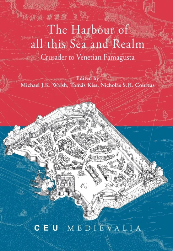 The Harbour of all this Sea and Realm: Crusader to Venetian Famagusta (CEU Medievalia - CEU Press)