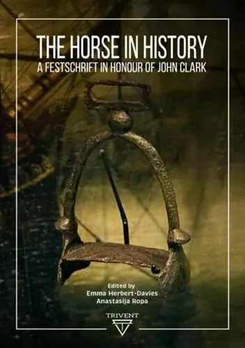 The Horse in History: A Festschrift in Honour of John Clark (Rewriting Equestrian History)