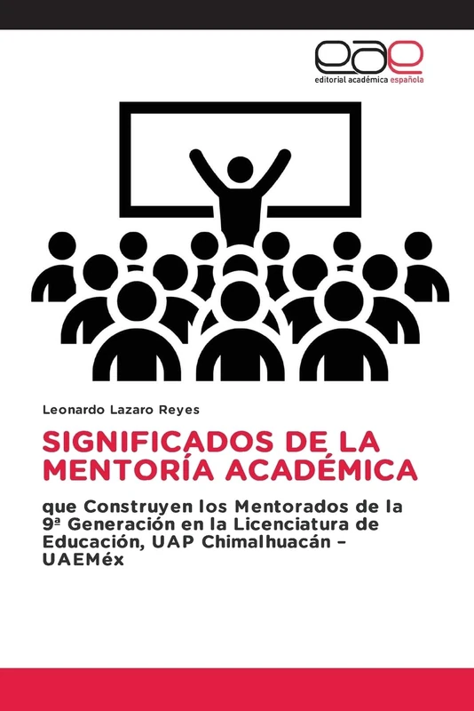 SIGNIFICADOS DE LA MENTORÍA ACADÉMICA: que Construyen los Mentorados de la 9ª Generación en la Licenciatura de Educación, UAP Chimalhuacán – UAEMéx