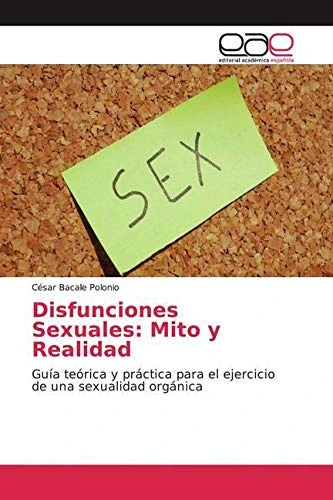 Disfunciones Sexuales: Mito y Realidad: Guía teórica y práctica para el ejercicio de una sexualidad orgánica