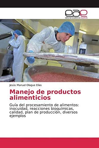 Manejo de productos alimenticios: Guía del procesamiento de alimentos: inocuidad, reacciones bioquímicas, calidad, plan de producción, diversos ejemplos