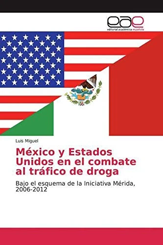 México y Estados Unidos en el combate al tráfico de droga: Bajo el esquema de la Iniciativa Mérida, 2006-2012