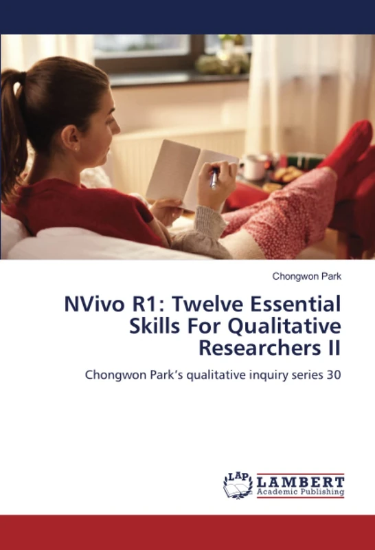 NVivo R1: Twelve Essential Skills For Qualitative Researchers II: Chongwon Park’s qualitative inquiry series 30