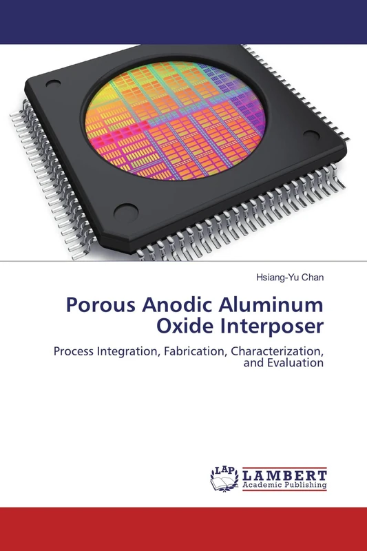 Porous Anodic Aluminum Oxide Interposer: Process Integration, Fabrication, Characterization, and Evaluation