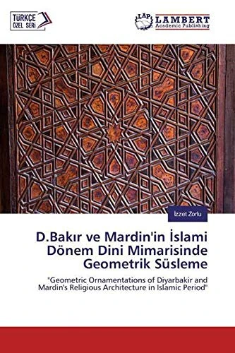 D.Bakır ve Mardin'in İslami Dönem Dini Mimarisinde Geometrik Süsleme: "Geometric Ornamentations of Diyarbakir and Mardin's Religious Architecture in Islamic Period"