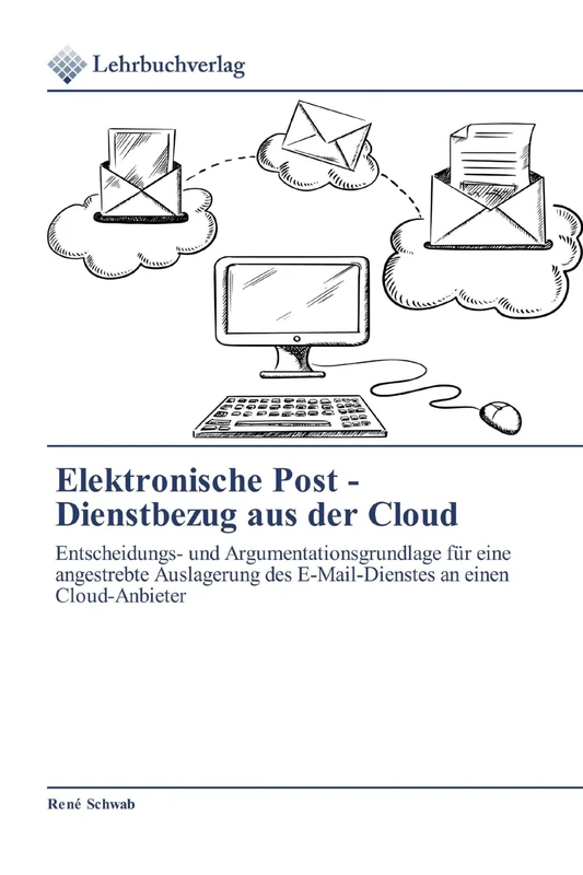 Elektronische Post - Dienstbezug aus der Cloud: Entscheidungs- und Argumentationsgrundlage für eine angestrebte Auslagerung des E-Mail-Dienstes an einen Cloud-Anbieter