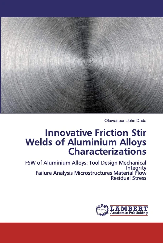 Innovative Friction Stir Welds of Aluminium Alloys Characterizations: FSW of Aluminium Alloys: Tool Design Mechanical Integrity Failure Analysis Microstructures Material Flow Residual Stress