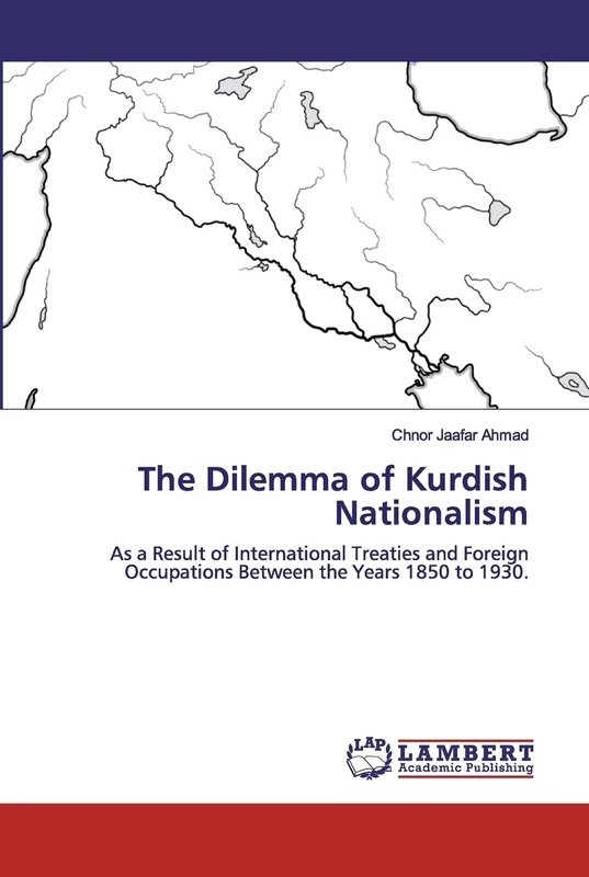 The Dilemma of Kurdish Nationalism: As a Result of International Treaties and Foreign Occupations Between the Years 1850 to 1930.