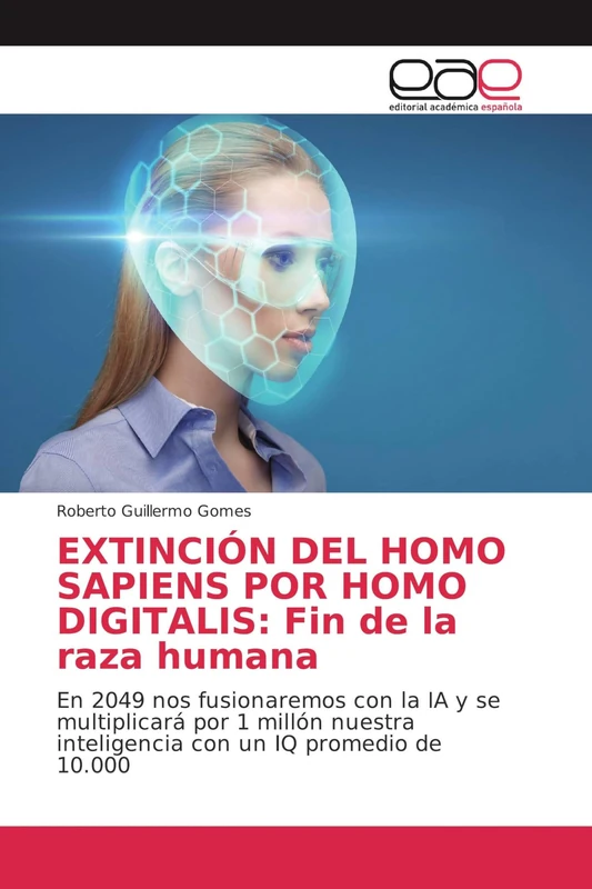 EXTINCIÓN DEL HOMO SAPIENS POR HOMO DIGITALIS: Fin de la raza humana: En 2049 nos fusionaremos con la IA y se multiplicará por 1 millón nuestra inteligencia con un IQ promedio de 10.000