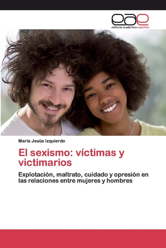 El sexismo: víctimas y victimarios: Explotación, maltrato, cuidado y opresión en las relaciones entre mujeres y hombres