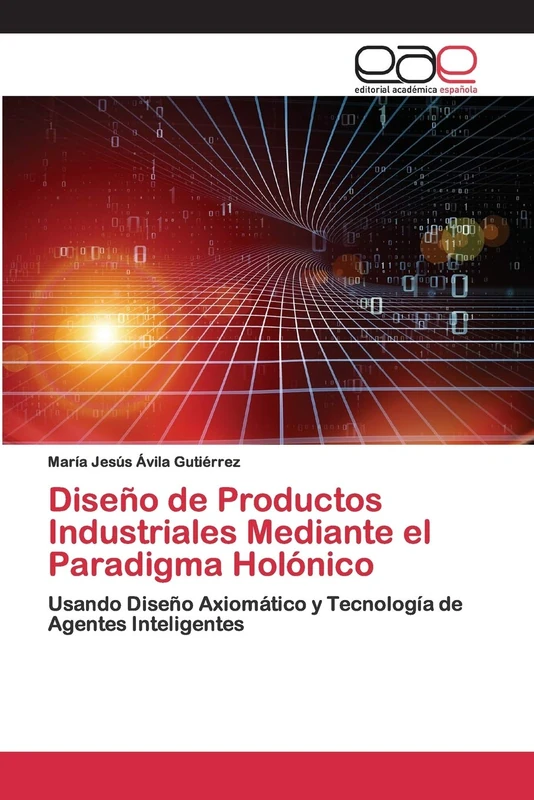 Diseño de Productos Industriales Mediante el Paradigma Holónico: Usando Diseño Axiomático y Tecnología de Agentes Inteligentes