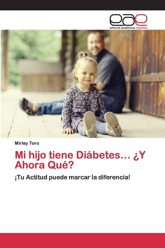 Mi hijo tiene Diábetes… ¿Y Ahora Qué?: ¡Tu Actitud puede marcar la diferencia!