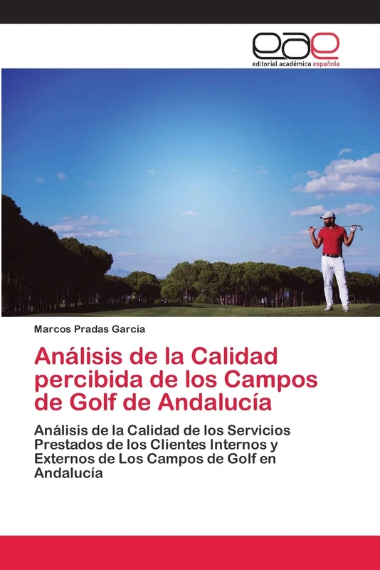 Análisis de la Calidad percibida de los Campos de Golf de Andalucía: Análisis de la Calidad de los Servicios Prestados de los Clientes Internos y Externos de Los Campos de Golf en Andalucía