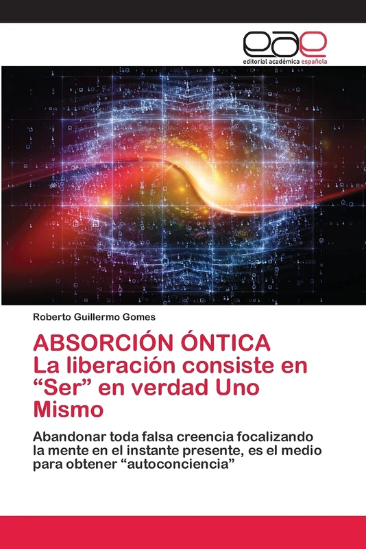 ABSORCIÓN ÓNTICA La liberación consiste en “Ser” en verdad Uno Mismo: Abandonar toda falsa creencia focalizando la mente en el instante presente, es el medio para obtener “autoconciencia”