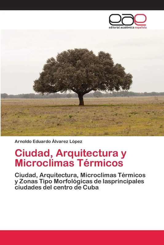 Ciudad, Arquitectura y Microclimas Térmicos: Ciudad, Arquitectura, Microclimas Térmicos y Zonas Tipo Morfológicas de lasprincipales ciudades del centro de Cuba