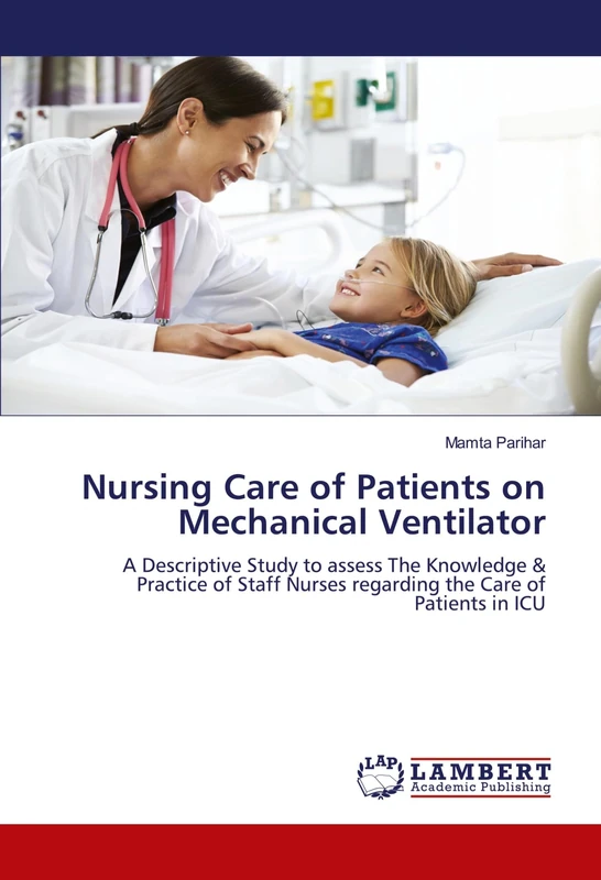 Nursing Care of Patients on Mechanical Ventilator: A Descriptive Study to assess The Knowledge & Practice of Staff Nurses regarding the Care of Patients in ICU