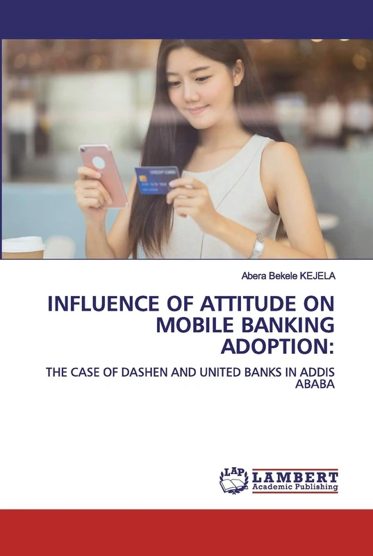 INFLUENCE OF ATTITUDE ON MOBILE BANKING ADOPTION:: THE CASE OF DASHEN AND UNITED BANKS IN ADDIS ABABA
