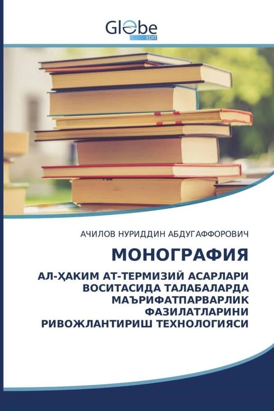 МОНОГРАФИЯ: АЛ-ҲАКИМ АТ-ТЕРМИЗИЙ АСАРЛАРИ ВОСИТАСИДА ТАЛАБАЛАРДА МАЪРИФАТПАРВАРЛИК ФАЗИЛАТЛАРИНИ РИВОЖЛАНТИРИШ ТЕХНОЛОГИЯСИ