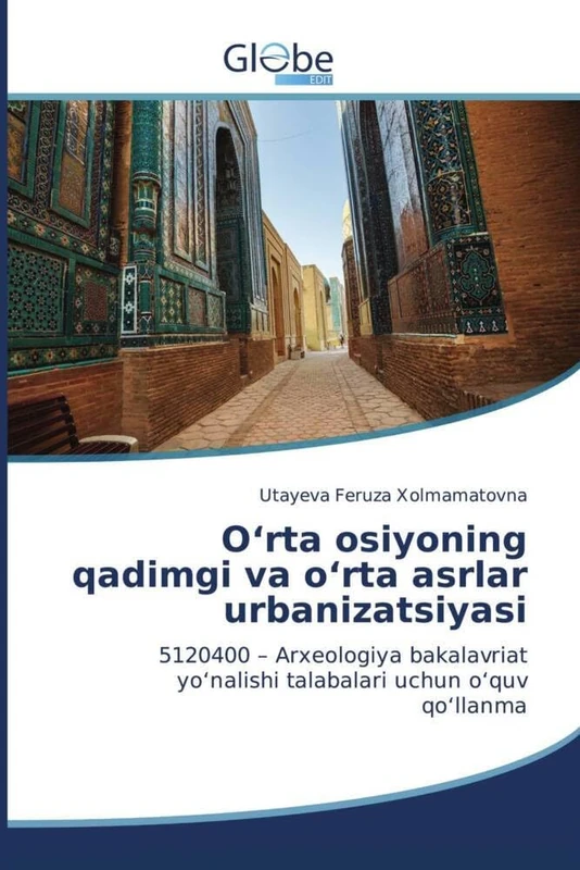 O'rta osiyoning qadimgi va o'rta asrlar urbanizatsiyasi: 5120400 - Arxeologiya bakalavriat yo'nalishi talabalari uchun o'quv qo'llanma