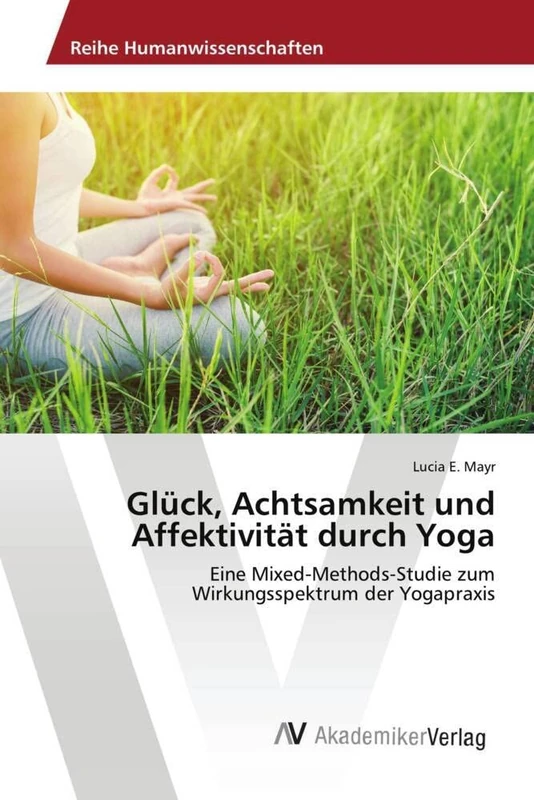 Glück, Achtsamkeit und Affektivität durch Yoga: Eine Mixed-Methods-Studie zum Wirkungsspektrum der Yogapraxis