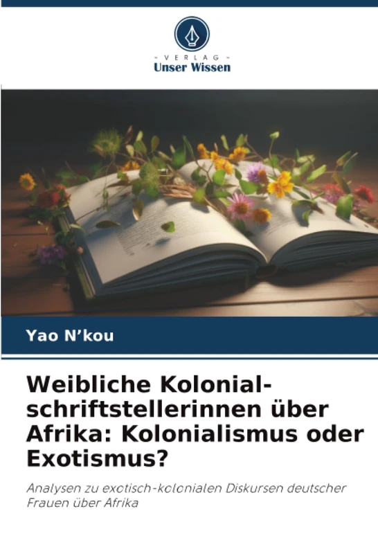Weibliche Kolonial-schriftstellerinnen über Afrika: Kolonialismus oder Exotismus?: Analysen zu exotisch-kolonialen Diskursen deutscher Frauen über Afrika