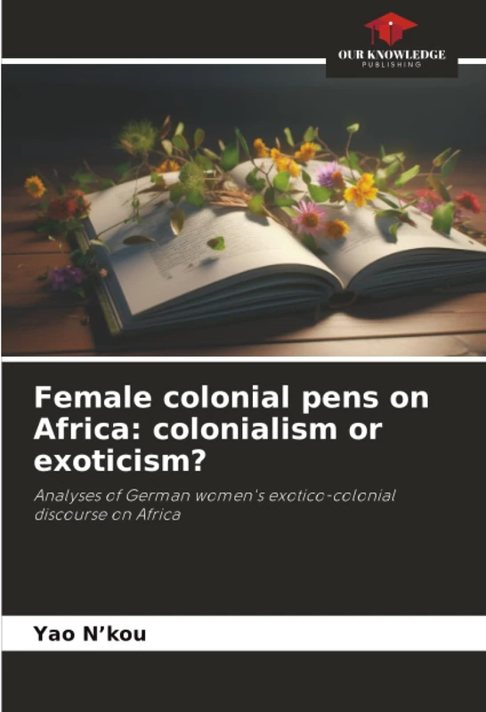 Female colonial pens on Africa: colonialism or exoticism?: Analyses of German women's exotico-colonial discourse on Africa