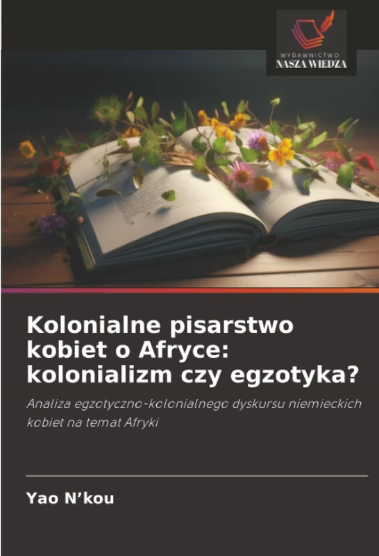 Kolonialne pisarstwo kobiet o Afryce: kolonializm czy egzotyka?: Analiza egzotyczno-kolonialnego dyskursu niemieckich kobiet na temat Afryki