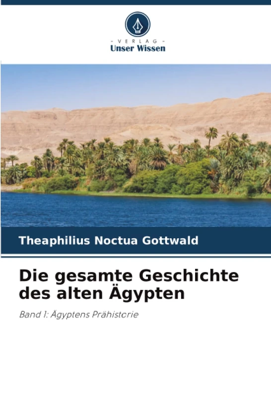 Die gesamte Geschichte des alten Ägypten: Band 1: Ägyptens Prähistorie