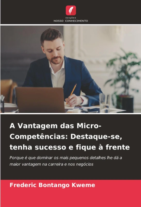 A Vantagem das Micro-Competências: Destaque-se, tenha sucesso e fique à frente: Porque é que dominar os mais pequenos detalhes lhe dá a maior vantagem na carreira e nos negócios - Image 1