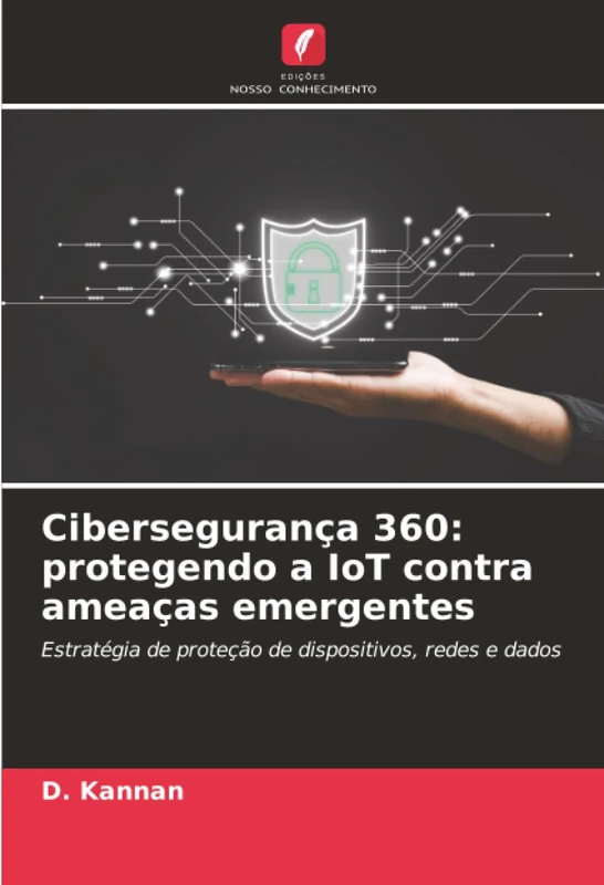 Cibersegurança 360: protegendo a IoT contra ameaças emergentes: Estratégia de proteção de dispositivos, redes e dados