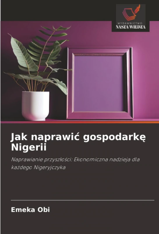 Jak naprawić gospodarkę Nigerii: Naprawianie przyszłości: Ekonomiczna nadzieja dla każdego Nigeryjczyka