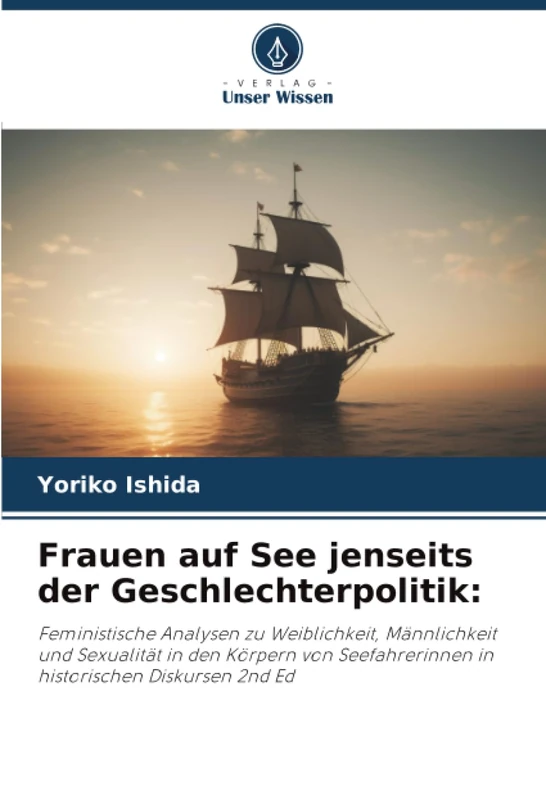 Frauen auf See jenseits der Geschlechterpolitik:: Feministische Analysen zu Weiblichkeit, Männlichkeit und Sexualität in den Körpern von Seefahrerinnen in historischen Diskursen 2nd Ed