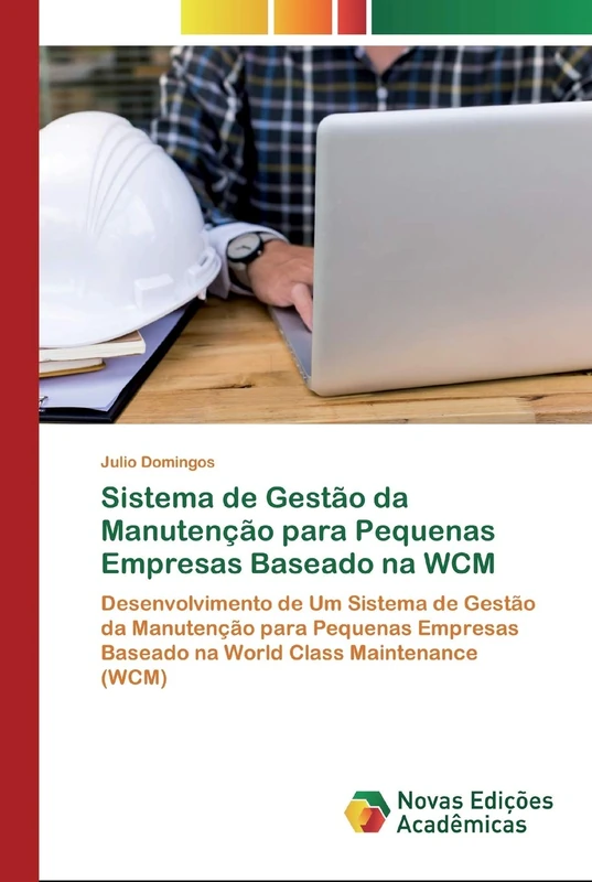 Sistema de Gestão da Manutenção para Pequenas Empresas Baseado na WCM: Desenvolvimento de Um Sistema de Gestão da Manutenção para Pequenas Empresas Baseado na World Class Maintenance (WCM)