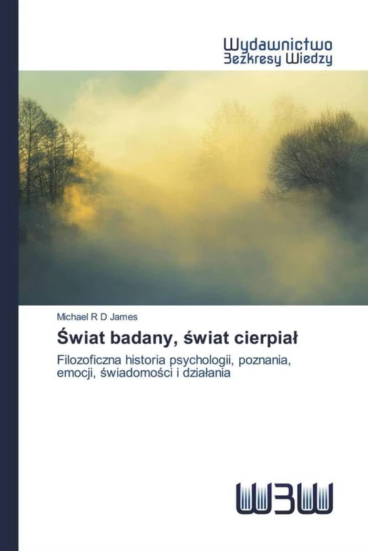 Świat badany, świat cierpiał: Filozoficzna historia psychologii, poznania, emocji, świadomości i działania