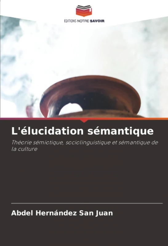 L'élucidation sémantique: Théorie sémiotique, sociolinguistique et sémantique de la culture