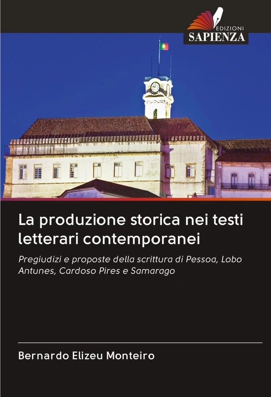 La produzione storica nei testi letterari contemporanei: Pregiudizi e proposte della scrittura di Pessoa, Lobo Antunes, Cardoso Pires e Samarago