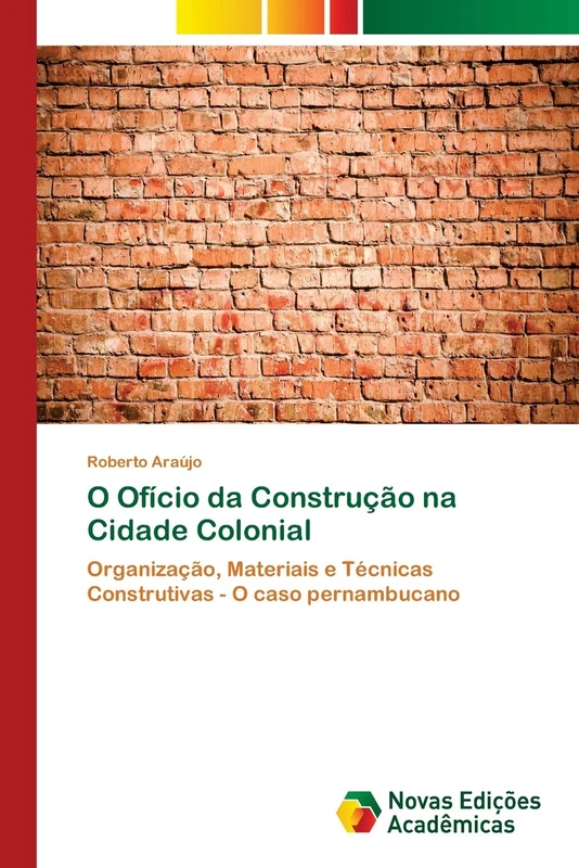 O Ofício da Construção na Cidade Colonial: Organização, Materiais e Técnicas Construtivas - O caso pernambucano