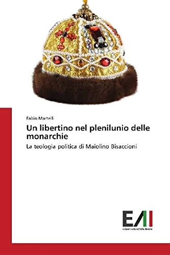 Un libertino nel plenilunio delle monarchie: La teologia politica di Maiolino Bisaccioni