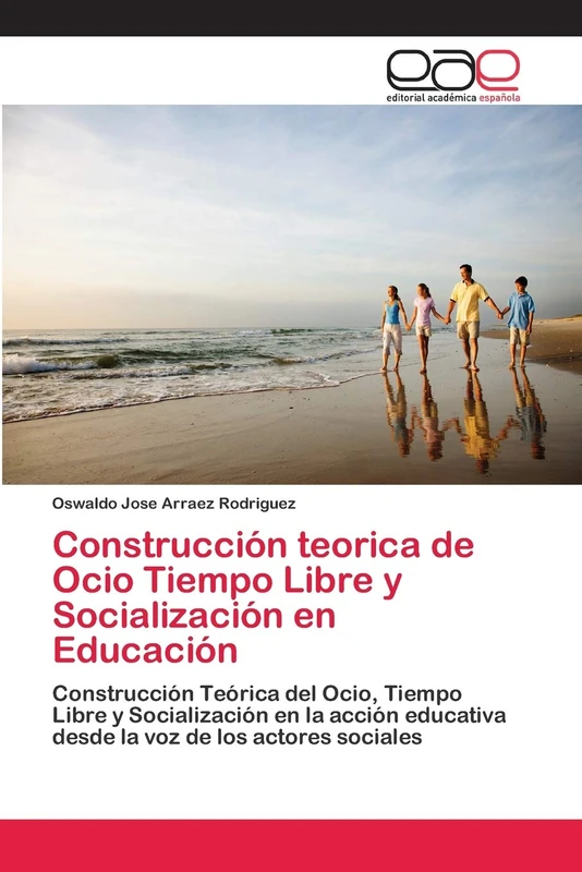 Construcción teorica de Ocio Tiempo Libre y Socialización en Educación: Construcción Teórica del Ocio, Tiempo Libre y Socialización en la acción educativa desde la voz de los actores sociales