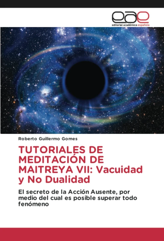 TUTORIALES DE MEDITACIÓN DE MAITREYA VII: Vacuidad y No Dualidad: El secreto de la Acción Ausente, por medio del cual es posible superar todo fenómeno