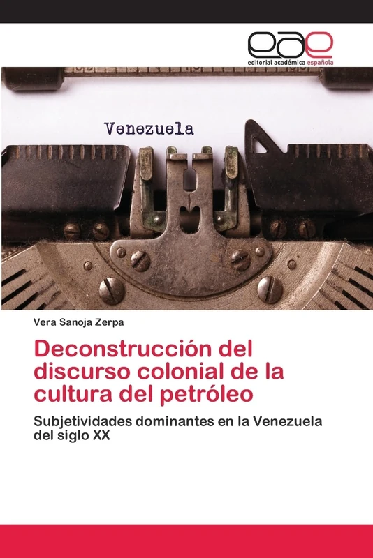 Deconstrucción del discurso colonial de la cultura del petróleo: Subjetividades dominantes en la Venezuela del siglo XX