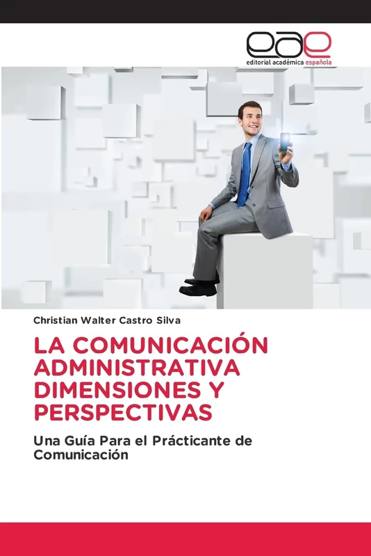 LA COMUNICACIÓN ADMINISTRATIVA DIMENSIONES Y PERSPECTIVAS: Una Guía Para el Prácticante de Comunicación