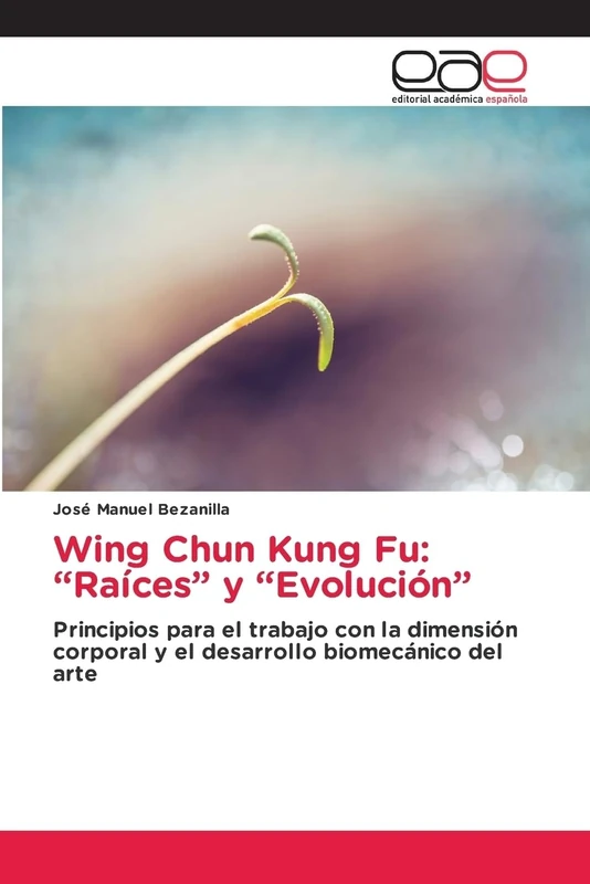 Wing Chun Kung Fu: “Raíces” y “Evolución”: Principios para el trabajo con la dimensión corporal y el desarrollo biomecánico del arte