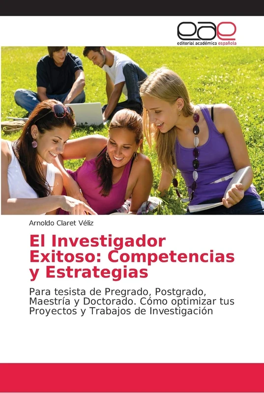 El Investigador Exitoso: Competencias y Estrategias: Para tesista de Pregrado, Postgrado, Maestría y Doctorado. Cómo optimizar tus Proyectos y Trabajos de Investigación