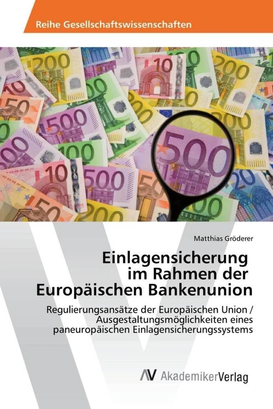 Einlagensicherung im Rahmen der Europäischen Bankenunion: Regulierungsansätze der Europäischen Union / Ausgestaltungsmöglichkeiten eines paneuropäischen Einlagensicherungssystems