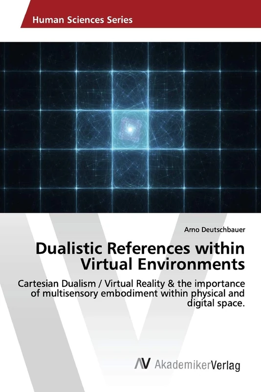 Dualistic References within Virtual Environments: Cartesian Dualism / Virtual Reality & the importance of multisensory embodiment within physical and digital space.
