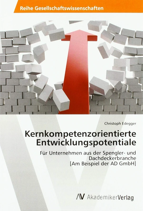 Kernkompetenzorientierte Entwicklungspotentiale: Für Unternehmen aus der Spengler- und Dachdeckerbranche [Am Beispiel der AD GmbH]