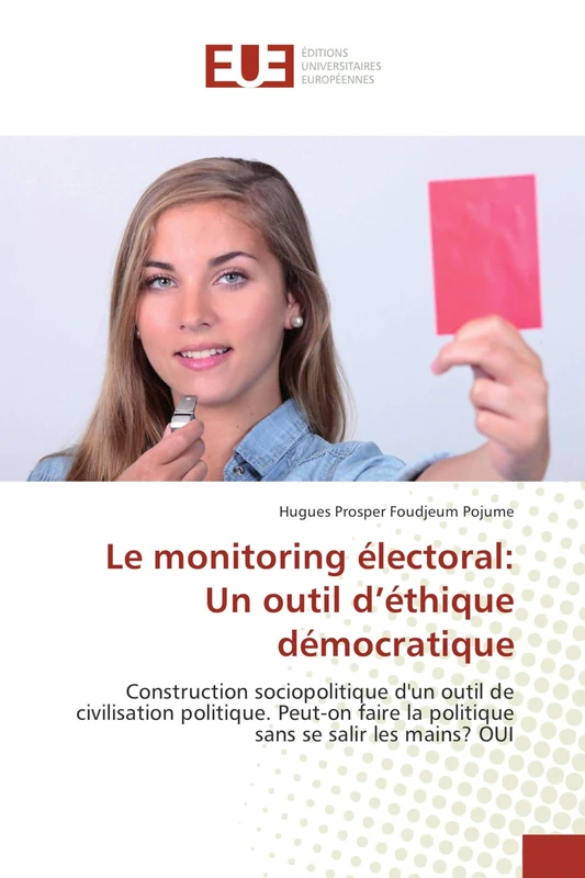 Le monitoring électoral: Un outil d’éthique démocratique: Construction sociopolitique d'un outil de civilisation politique. Peut-on faire la politique sans se salir les mains? OUI - Image 1