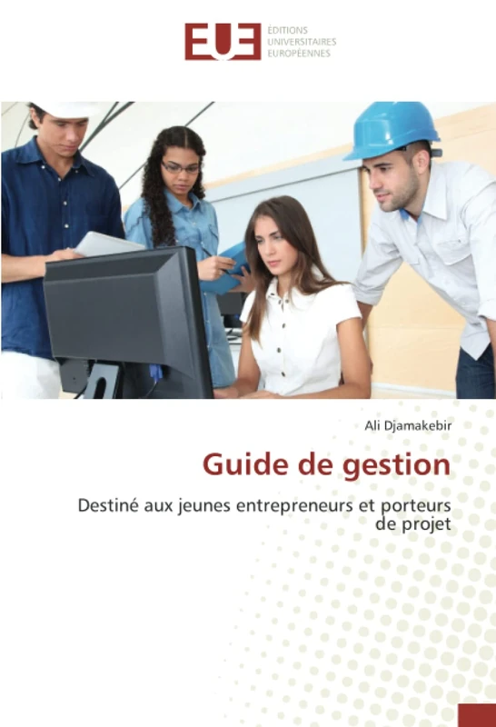 Guide de gestion: Destiné aux jeunes entrepreneurs et porteurs de projet