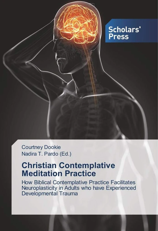 Christian Contemplative Meditation Practice: How Biblical Contemplative Practice Facilitates Neuroplasticity in Adults who have Experienced Developmental Trauma